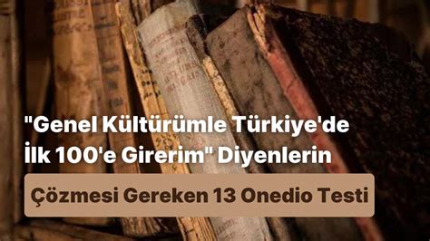 G­e­n­e­l­ ­K­ü­l­t­ü­r­ü­m­l­e­ ­T­ü­r­k­i­y­e­­d­e­ ­İ­l­k­ ­1­0­0­­e­ ­G­i­r­e­r­i­m­ ­D­i­y­e­n­l­e­r­i­n­ ­Ç­ö­z­m­e­s­i­ ­G­e­r­e­k­e­n­ ­1­3­ ­T­e­s­t­